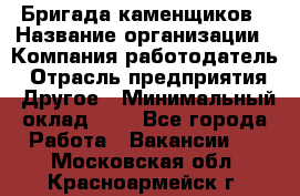 Бригада каменщиков › Название организации ­ Компания-работодатель › Отрасль предприятия ­ Другое › Минимальный оклад ­ 1 - Все города Работа » Вакансии   . Московская обл.,Красноармейск г.